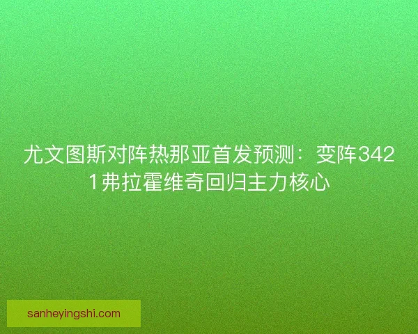 尤文图斯对阵热那亚首发预测:变阵3421弗拉霍维奇回归主力核心 尤文图斯对阵热那亚首发预测:变阵3421弗拉霍维奇回归主力核心